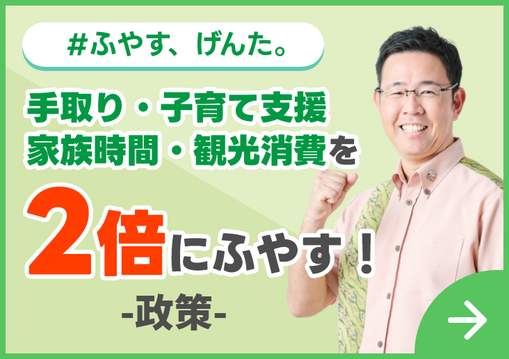 #ふやす、げんた。手取り・子育て支援、家族時間・観光消費を2倍にふやす！ -政策-